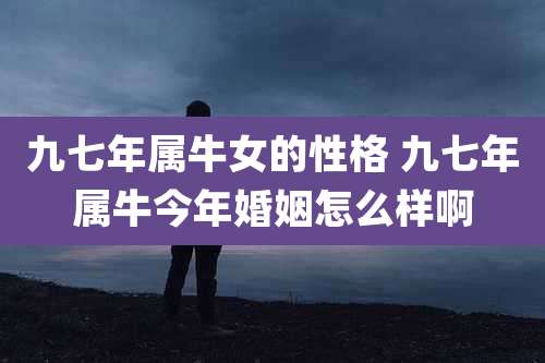 九七年属牛女的性格 九七年属牛今年婚姻怎么样啊
