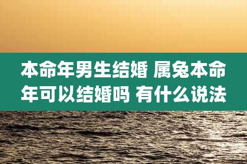 本命年男生结婚 属兔本命年可以结婚吗 有什么说法