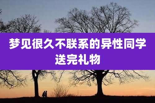 梦见很久不联系的异性同学送完礼物