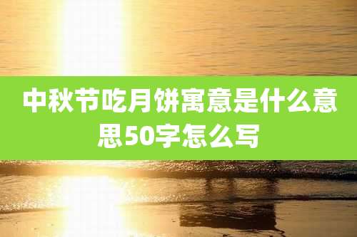 中秋节吃月饼寓意是什么意思50字怎么写