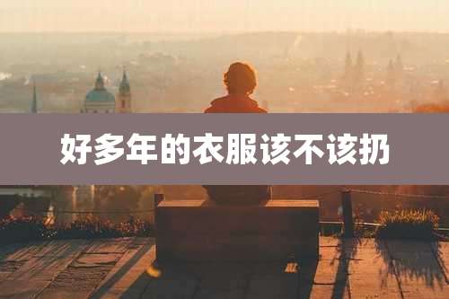 好多年的衣服该不该扔