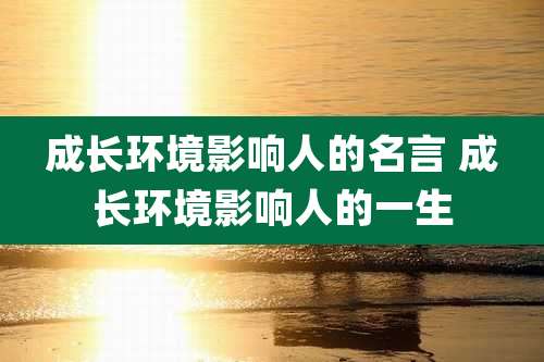 成长环境影响人的名言 成长环境影响人的一生