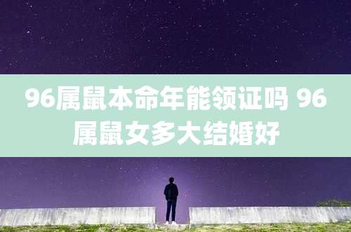 96属鼠本命年能领证吗 96属鼠女多大结婚好