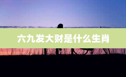 六九发大财是什么生肖