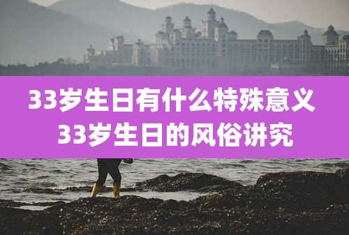 33岁生日有什么特殊意义 33岁生日的风俗讲究