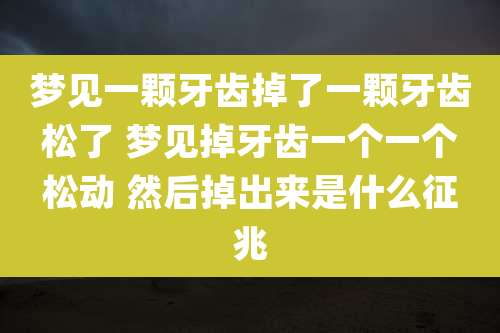 梦见一颗牙齿掉了一颗牙齿松了 梦见掉牙齿一个一个松动 然后掉出来是什么征兆