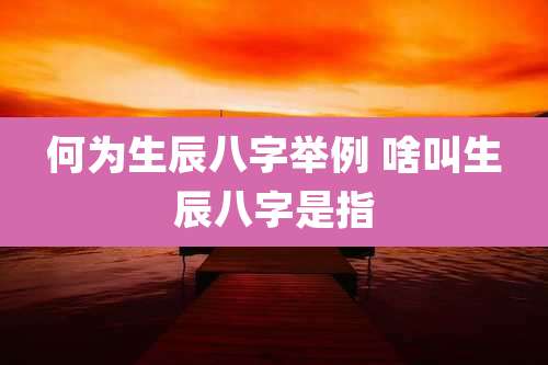 何为生辰八字举例 啥叫生辰八字是指