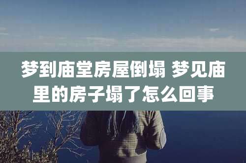 梦到庙堂房屋倒塌 梦见庙里的房子塌了怎么回事