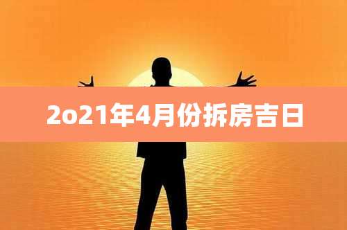 2o21年4月份拆房吉日