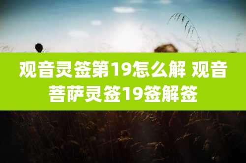 观音灵签第19怎么解 观音菩萨灵签19签解签