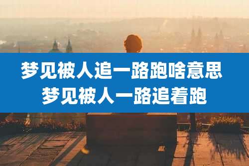 梦见被人追一路跑啥意思 梦见被人一路追着跑