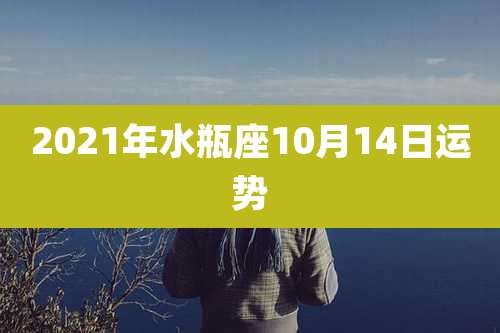 2021年水瓶座10月14日运势