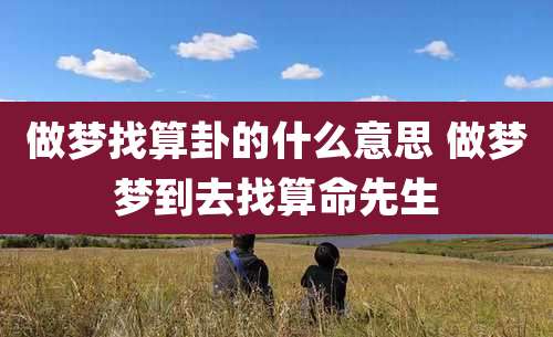 做梦找算卦的什么意思 做梦梦到去找算命先生